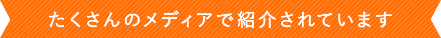 たくさんのメディアで紹介されています