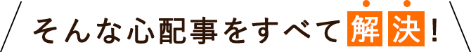 そんな心配事をすべて解決