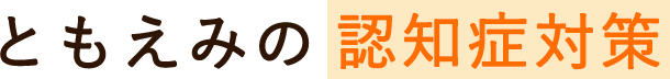 ともえみの認知症対策