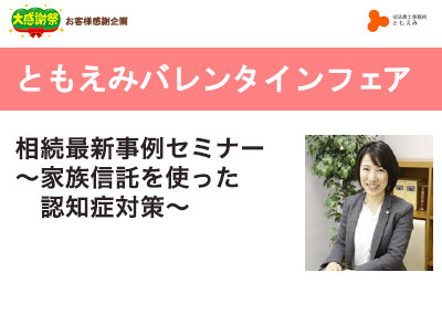 【終了】2018年2月4日 ともえみバレンタインフェア 【相続最新事例セミナー ～家族信託を使った認知症対策～】