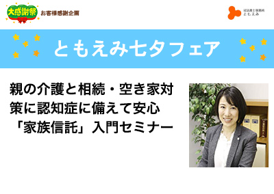 【終了】2019年7月18日 ともえみ七夕フェア 【親の介護と相続・空き家対策に認知症に備えて安⼼ 「家族信託」⼊⾨セミナー】