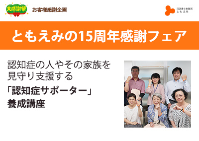 ともえみ15周年感謝フェア2022～これからも、ともに笑顔に～ 認知症の人やその家族を見守り支援する 「認知症サポーター」養成講座