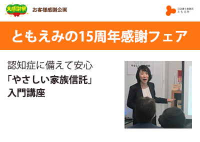 ともえみ15周年感謝フェア2022～これからも、ともに笑顔に～ 認知症に備えて安心 「やさしい家族信託」入門講座