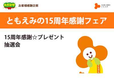 ともえみ15周年感謝フェア2022～これからも、ともに笑顔に～  15周年感謝☆プレゼント抽選会